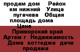 продам дом  › Район ­ 9 км нижний › Улица ­ пугачева › Общая площадь дома ­ 70 › Цена ­ 1 850 000 - Приморский край, Артем г. Недвижимость » Дома, коттеджи, дачи продажа   